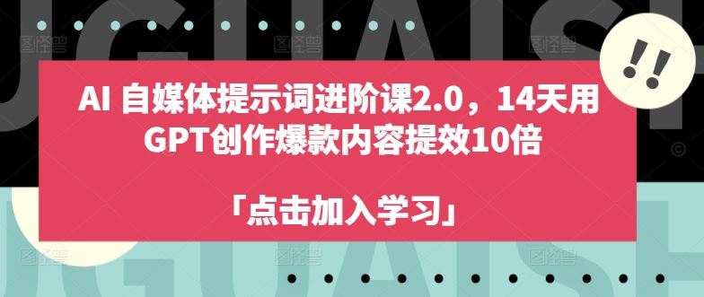 AI自媒体提示词进阶课2.0，14天用 GPT创作爆款内容提效10倍 - 来及网络