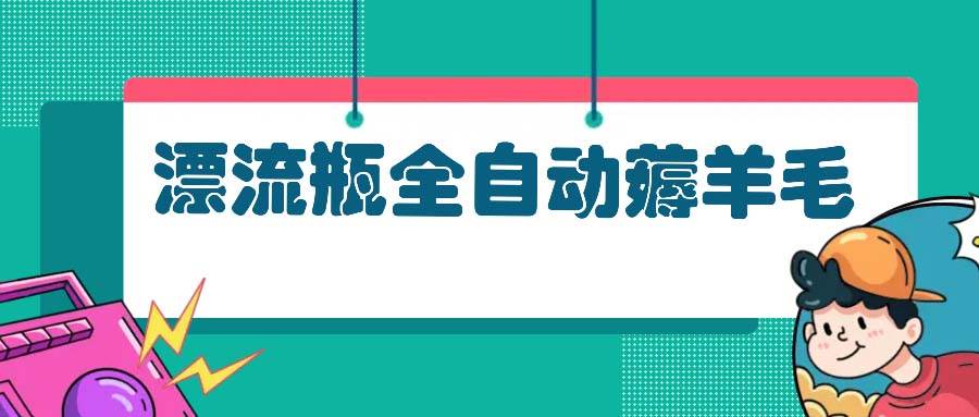 （13270期）漂流瓶全自动薅羊毛 - 来及网络
