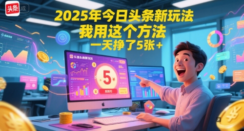 2025年今日头条新玩法，我用这个方法，一天挣了5张+ - 来及网络