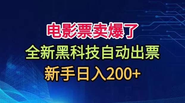 电影票卖爆了，全新黑科技自动出票，附带保姆级教程，新手日入200+【揭秘】 - 来及网络