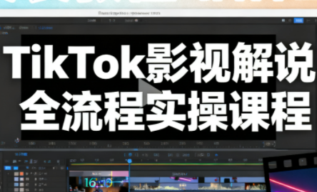 凌帧·TikTok影视解说全流程实操 - 来及网络