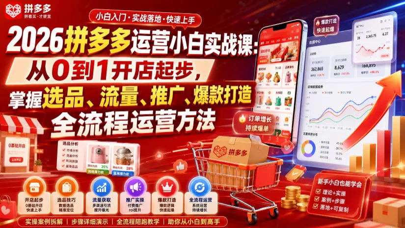 2026拼多多运营小白实战课：从0到1开店起步，掌握选品、流量、推广、爆款打造全流程运营方法 - 来及网络
