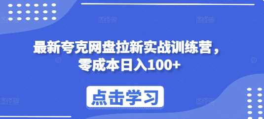 最新夸克网盘拉新实战训练营，零成本日入100+ - 来及网络