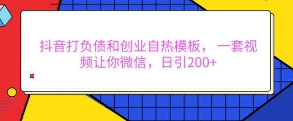 抖音打负债和创业自热模板， 一套视频让你微信，日引200+【揭秘】 - 来及网络