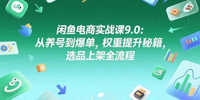 （15325期）闲鱼电商实战课9.0：从养号到爆单，权重提升秘籍，选品上架全流程 - 来及网络