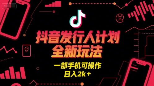 抖音发行人计划全新玩法，一部手机可操作，日入2k+【揭秘】 - 来及网络