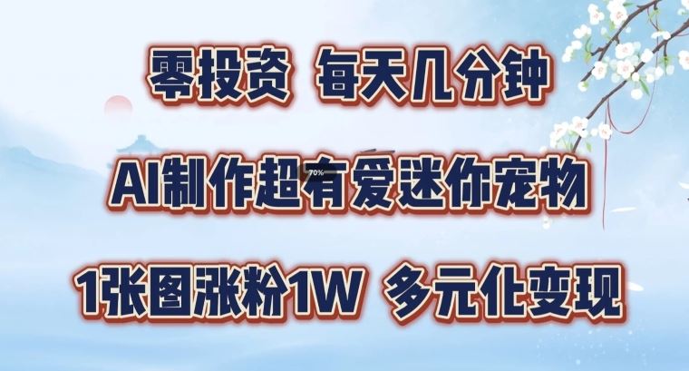 AI制作超有爱迷你宠物玩法，1张图涨粉1W，多元化变现，手把手交给你【揭秘】 - 来及网络