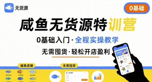 无货源特训营，0基础带你玩转咸鱼无货源 - 来及网络
