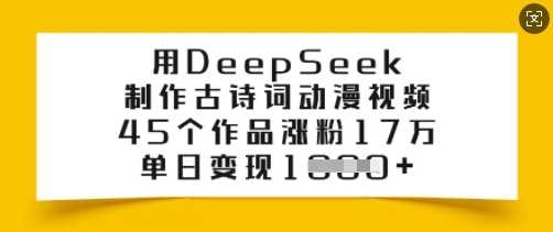 用DeepSeek制作古诗词动漫视频，45个作品涨粉17万，单日变现多张 - 来及网络
