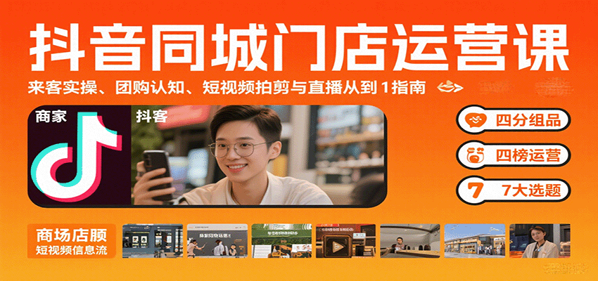 抖音同城门店运营课：来客实操、团购认知、短视频拍剪与直播从0到1指南 - 来及网络