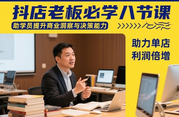 抖店老板必学八节课，助学员提升商业洞察与决策能力，助力单店利润倍增 - 来及网络