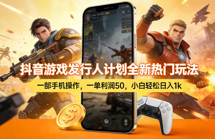 抖音游戏发行人计划全新热门玩法，一部手机操作，一单利润50，小白轻松日入1k【揭秘】 - 来及网络