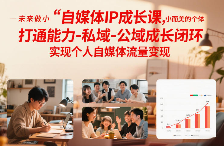 自媒体IP成长课，未来做小而美的个体，打通能力-私域-公域成长闭环，实现个人自媒体流量变现 - 来及网络