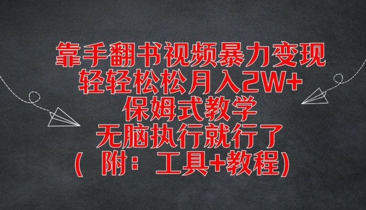 靠手翻书视频暴力变现，轻轻松松月入2W+，保姆式教学，无脑执行就行了(附：工具+教程)【揭秘】 - 来及网络