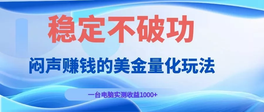 闷声赚钱的美金量化玩法，一台电脑实测收益1000+稳定不破功！ - 来及网络