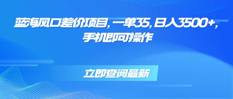 （15714期）蓝海风口差价项目，一单35，日入3500+，手机即可操作 - 来及网络