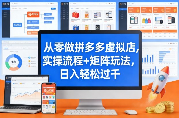 从零做拼多多虚拟店，实操流程+矩阵玩法，日入轻松过千【揭秘】 - 来及网络