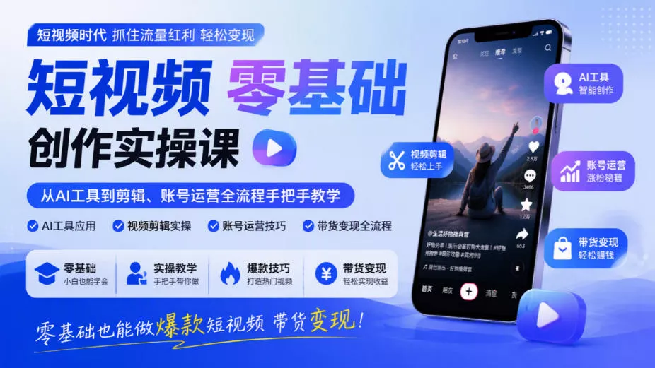 短视频零基础创作实操课，从AI工具到剪辑、账号运营全流程手把手教学，零基础也能做爆款短视频带货变现 - 来及网络