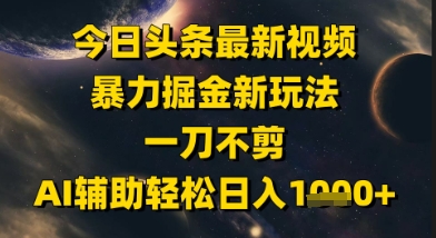 今日头条最新美女视频暴力掘金新玩法，一刀不剪，AI辅助轻松日入1k+ - 来及网络
