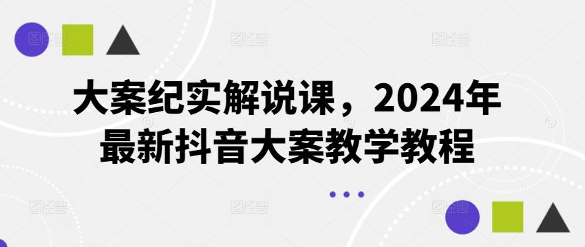 大案纪实解说课，2024年最新抖音大案教学教程 - 来及网络