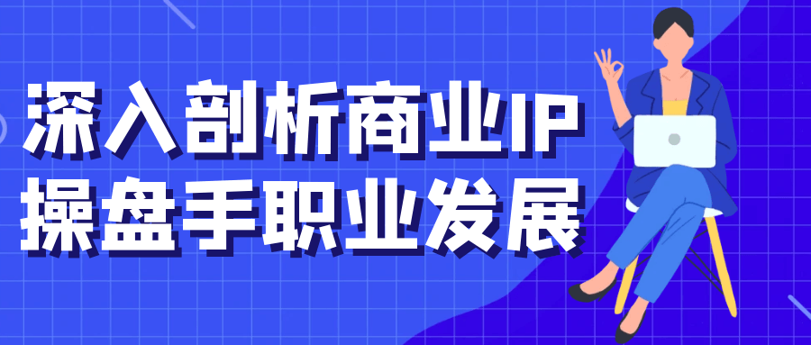 深入剖析商业IP操盘手职业发展 - 来及网络