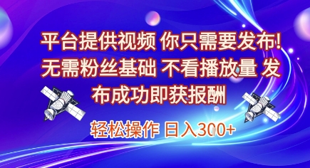 平台提供视频，你只需要发布， 无需粉丝基础，不看播放量，发布成功即获报酬，日入3张【揭秘】 - 来及网络