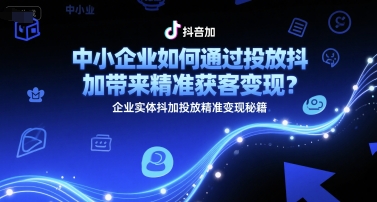 中小企业如何通过投放抖加带来精准获客变现？企业实体抖加投放精准变现秘籍 - 来及网络