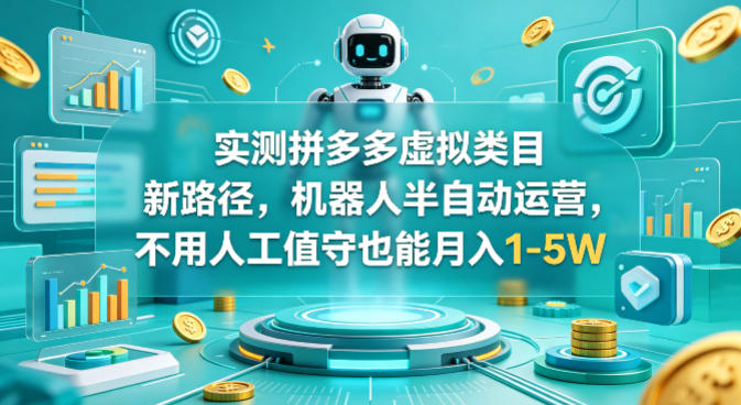实测拼多多虚拟类目新路径，机器人半自动运营，不用人工值守也能月入1-5W【揭秘】 - 来及网络