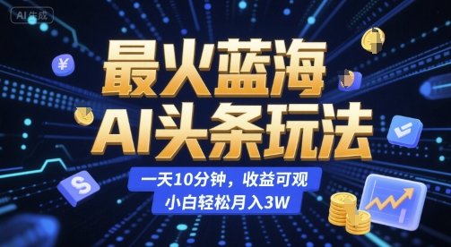 最火蓝海AI头条玩法，一天10分钟，收益可观，小白轻松月入3W【揭秘】 - 来及网络