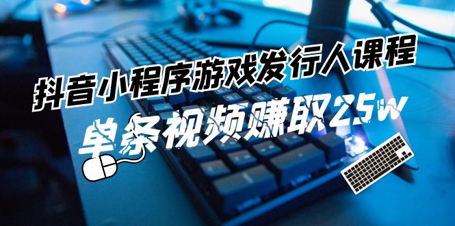 抖音小程序游戏发行人课程：带你玩转游戏任务变现，单条视频赚取25w - 来及网络