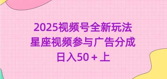 2025视频号全新玩法-星座视频参与广告分成，日入50+上 - 来及网络