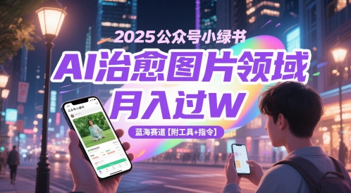 2025公众号小绿书AI治愈图片领域，月入过W，蓝海赛道【附工具+指令】 - 来及网络