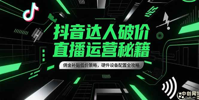 （15185期）抖音达人破价直播运营秘籍，佣金补贴低价策略，硬件设备配置全攻略 - 来及网络