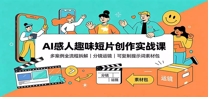 AI感人趣味短片创作实战课：多案例全流程拆解，分镜运镜，可复制提示词素材包 - 来及网络