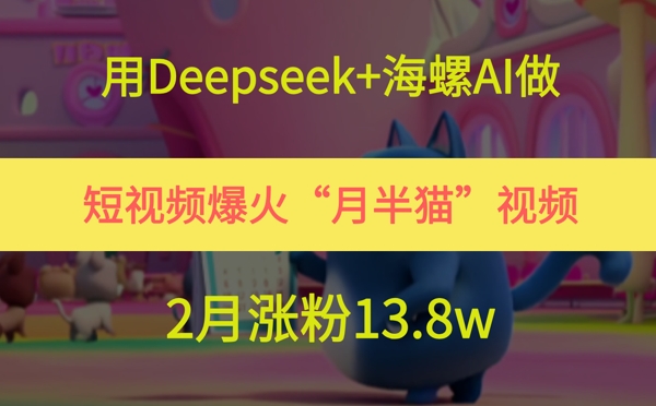 用Deepseek+海螺AI做短视频爆火“月半猫”视频，2月涨粉13.8w - 来及网络