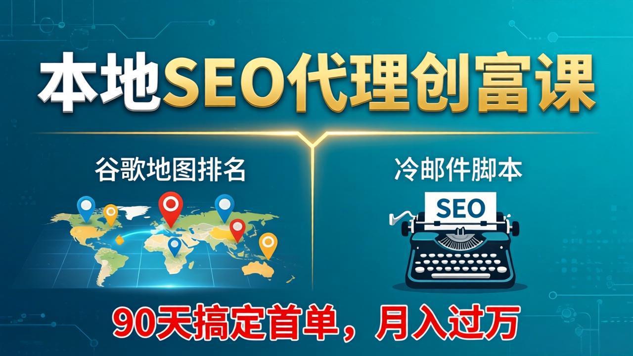 本地SEO代理创富课：谷歌地图排名+冷邮件脚本，90天搞定首单，月入过万实战体系 - 来及网络