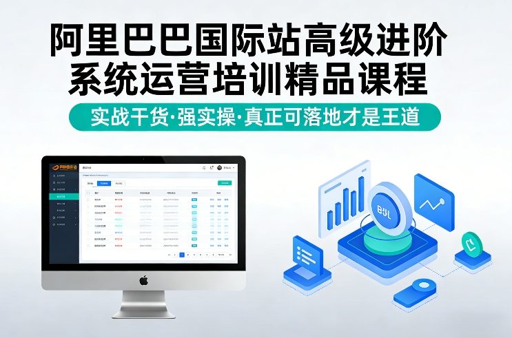 阿里巴巴国际站高级进阶系统运营培训精品课程，实战干货，强实操，真正可落地才是王道 - 来及网络