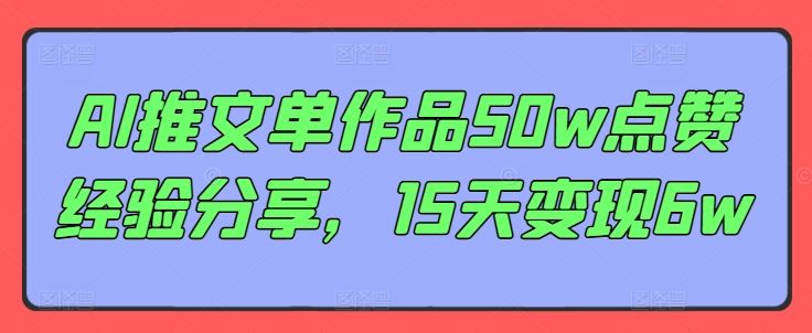 AI推文单作品50w点赞经验分享，15天变现6w - 来及网络