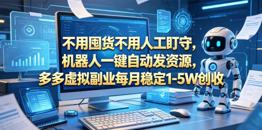 不用囤货不用人工盯守，机器人一键自动发资源，多多虚拟副业每月稳定1-5W创收【揭秘】 - 来及网络