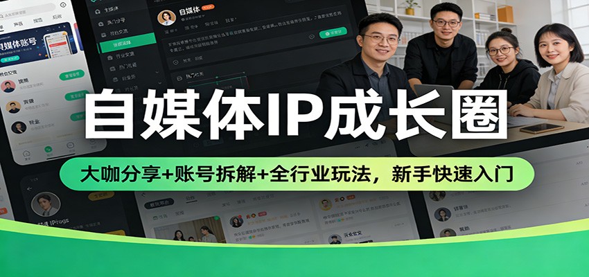 自媒体IP成长圈：大咖分享+账号拆解+全行业玩法，新手快速入门 - 来及网络