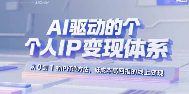 （15895期）AI驱动的个人IP变现体系：从0到1的IP打造方法，低成本高回报的线上变现 - 来及网络