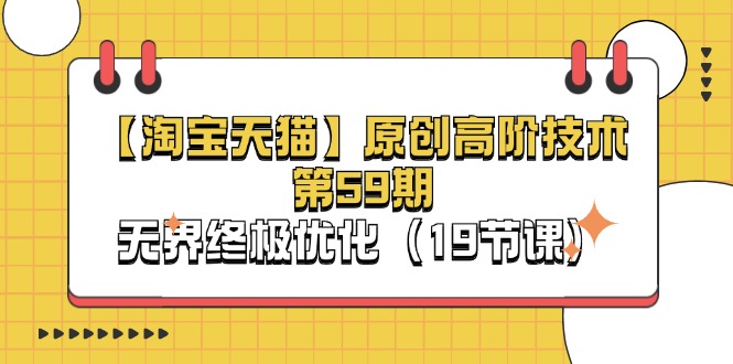 （11390期）【淘宝&天猫】原创高阶技术第59期，无界终极优化（19节课） - 来及网络