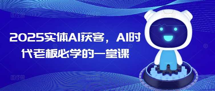 2025实体AI获客，AI时代老板必学的一堂课 - 来及网络
