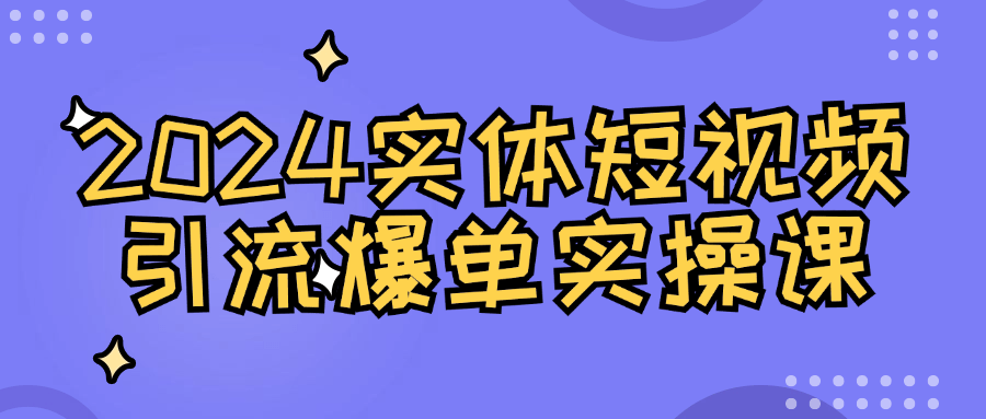 2024实体短视频引流爆单实操课 - 来及网络