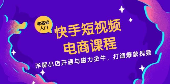 （13250期）快手短视频电商课程，详解小店开通与磁力金牛，打造爆款视频 - 来及网络