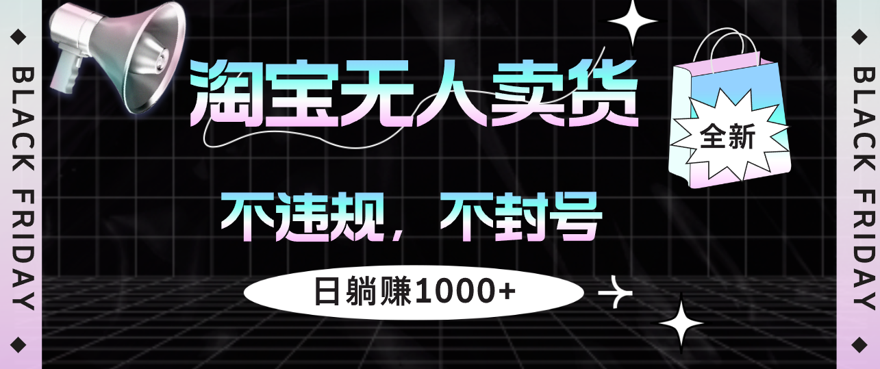 （12780期）淘宝无人卖货4，不违规不封号，简单无脑，日躺赚1000+ - 来及网络