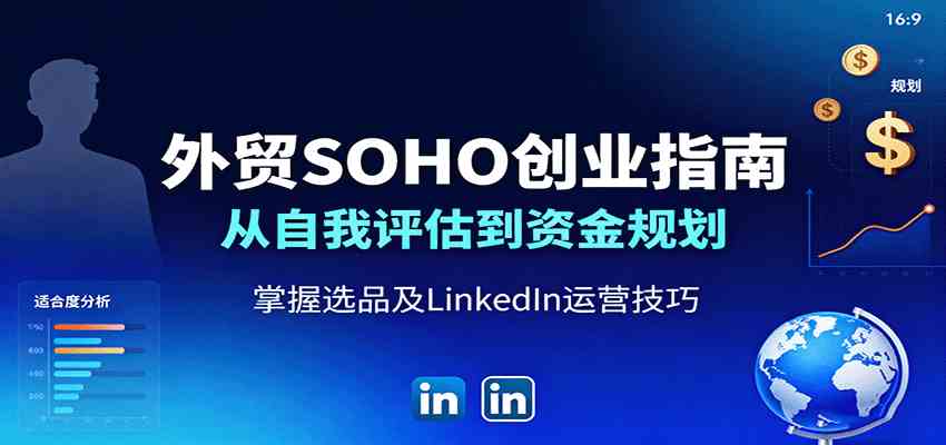 外贸SOHO创业指南：从自我评估到资金规划，掌握选品及LinkedIn运营技巧 - 来及网络
