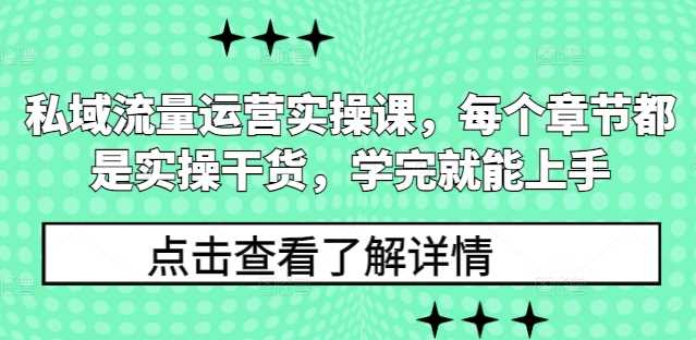 私域流量运营实操课，每个章节都是实操干货，学完就能上手 - 来及网络