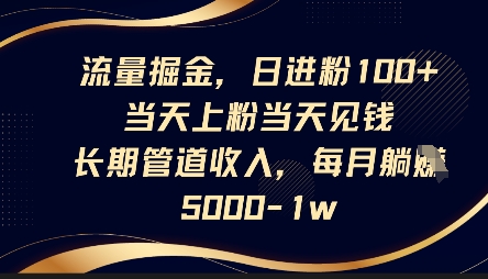 流量掘金，日进粉100+，当天上粉当天见钱，长期管道收入，每月躺挣5k - 来及网络