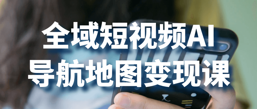 全域短视频AI导航地图变现课 - 来及网络